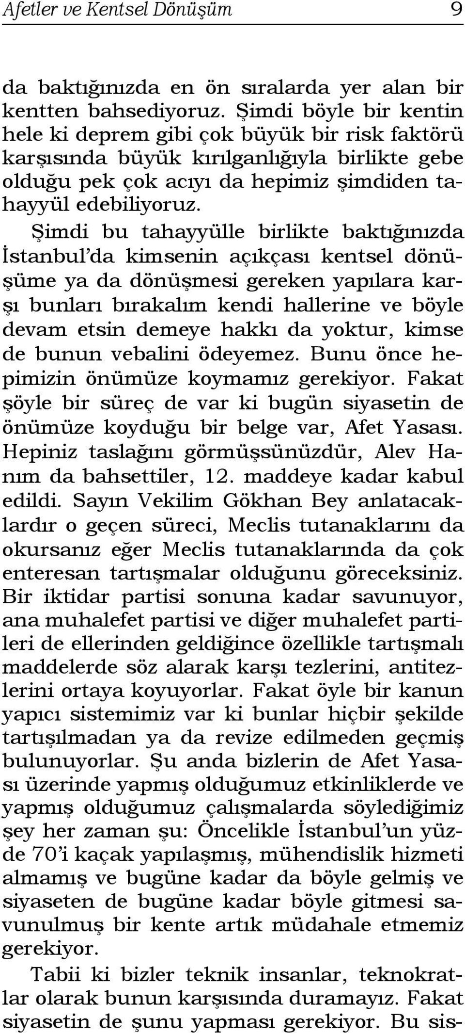 Şimdi bu tahayyülle birlikte baktığınızda İstanbul da kimsenin açıkçası kentsel dönüşüme ya da dönüşmesi gereken yapılara karşı bunları bırakalım kendi hallerine ve böyle devam etsin demeye hakkı da