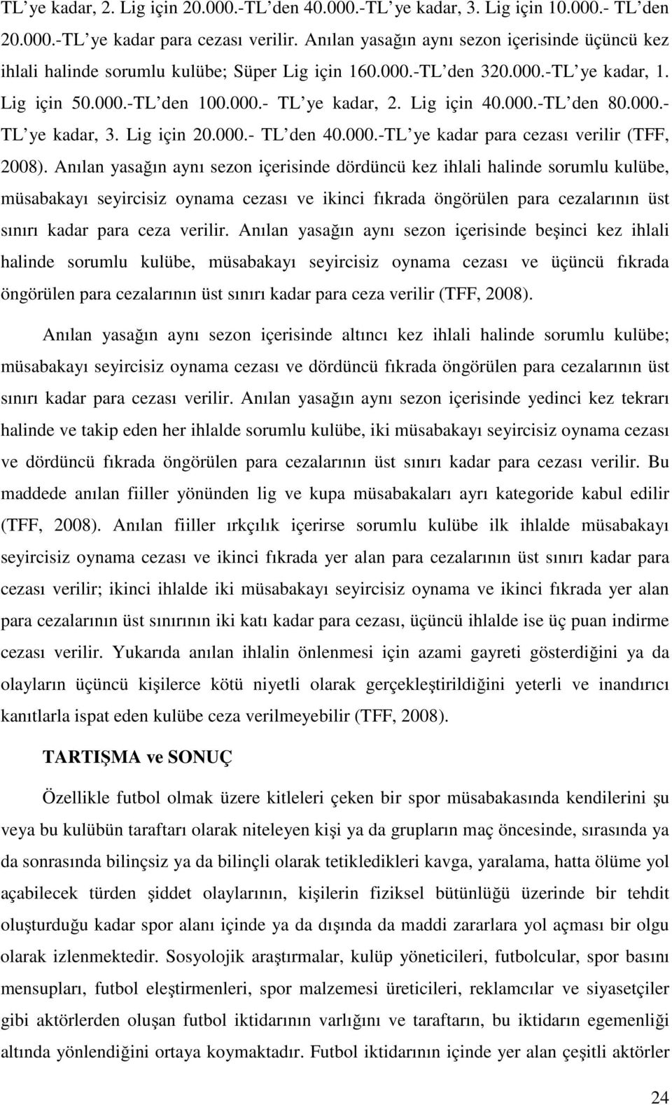 000.-TL den 80.000.- TL ye kadar, 3. Lig için 20.000.- TL den 40.000.-TL ye kadar para cezası verilir (TFF, 2008).