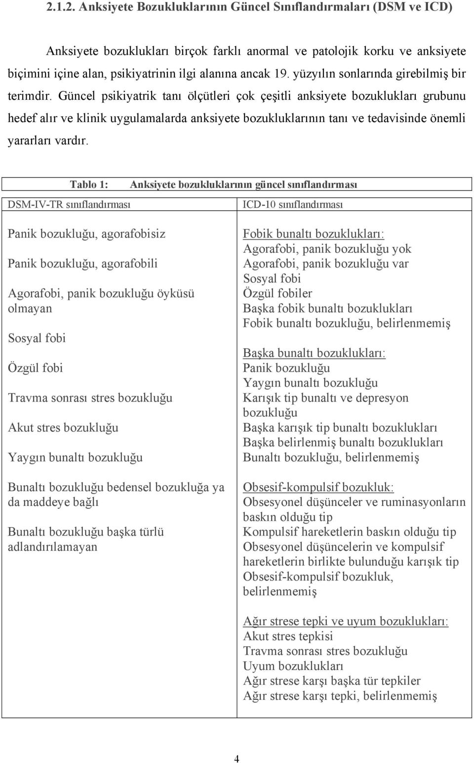 Güncel psikiyatrik tanı ölçütleri çok çeşitli anksiyete bozuklukları grubunu hedef alır ve klinik uygulamalarda anksiyete bozukluklarının tanı ve tedavisinde önemli yararları vardır.