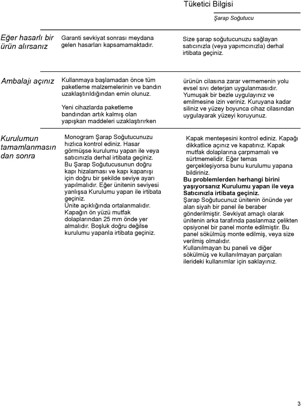 Ambalajı açınız Kurulumun tamamlanmasın dan sonra Kullanmaya başlamadan önce tüm paketleme malzemelerinin ve bandın uzaklaştırıldığından emin olunuz.