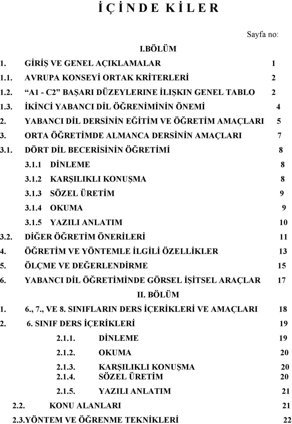 1.3 SÖZEL ÜRETİM 9 3.1.4 OKUMA 9 3.1.5 YAZILI ANLATIM 10 3.2. DİĞER ÖĞRETİM ÖNERİLERİ 11 4. ÖĞRETİM VE YÖNTEMLE İLGİLİ ÖZELLİKLER 13 5. ÖLÇME VE DEĞERLENDİRME 15 6.