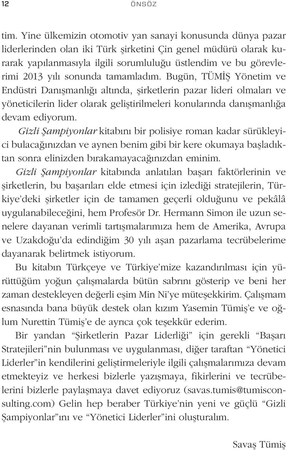 sonunda tamamladım. Bugün, TÜMİŞ Yönetim ve Endüstri Danışmanlığı altında, şirketlerin pazar lideri olmaları ve yöneticilerin lider olarak geliştirilmeleri konularında danışmanlığa devam ediyorum.