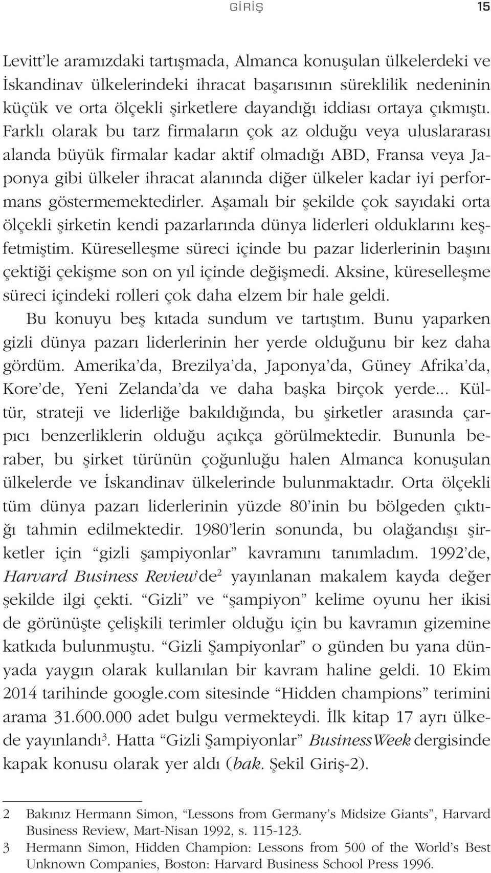 Farklı olarak bu tarz firmaların çok az olduğu veya uluslararası alanda büyük firmalar kadar aktif olmadığı ABD, Fransa veya Japonya gibi ülkeler ihracat alanında diğer ülkeler kadar iyi performans