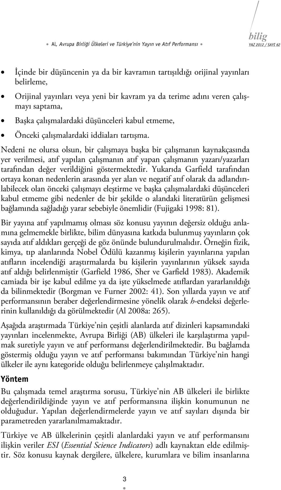 Nedeni ne olursa olsun, bir çalışmaya başka bir çalışmanın kaynakçasında yer verilmesi, atıf yapılan çalışmanın atıf yapan çalışmanın yazarı/yazarları tarafından değer verildiğini göstermektedir.