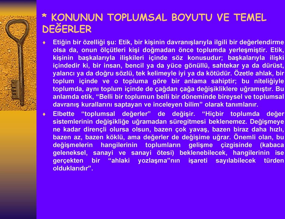 ya da kötüdür. Özetle ahlak, bir toplum içinde ve o topluma göre bir anlama sahiptir; bu niteliğiyle toplumda, aynı toplum içinde de çağdan çağa değişikliklere uğramıştır.