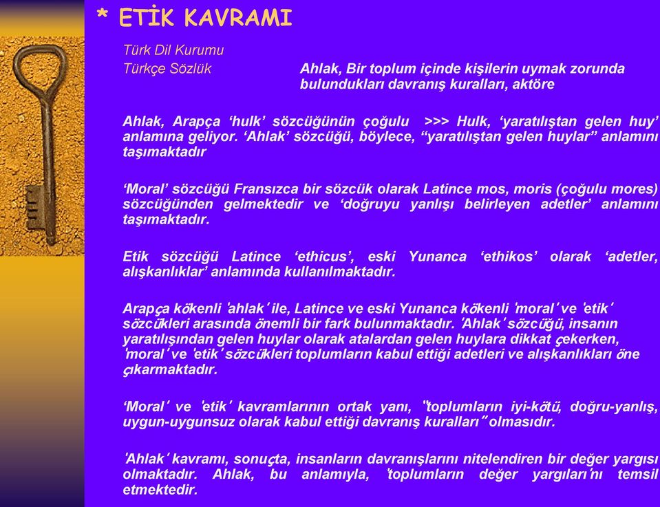 Ahlak sözcüğü, böylece, yaratılıştan gelen huylar anlamını taşımaktadır Moral sözcüğü Fransızca bir sözcük olarak Latince mos, moris (çoğulu mores) sözcüğünden gelmektedir ve doğruyu yanlışı