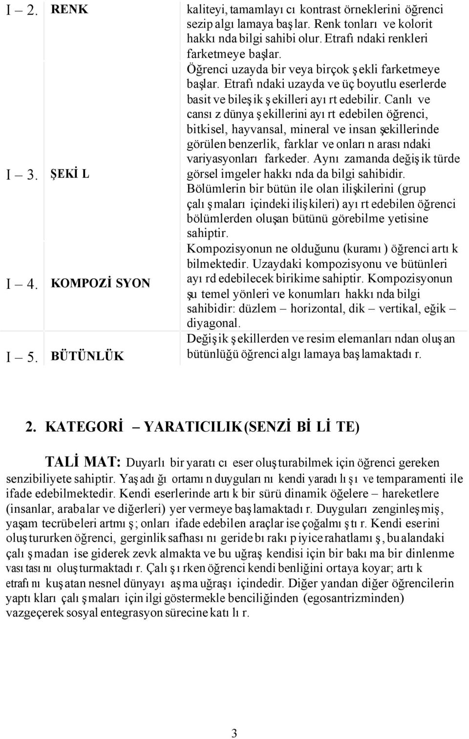 Canlı ve cansız dünya şekillerini ayırt edebilen öğrenci, bitkisel, hayvansal, mineral ve insan şekillerinde görülen benzerlik, farklar ve onların arasındaki variyasyonları farkeder.