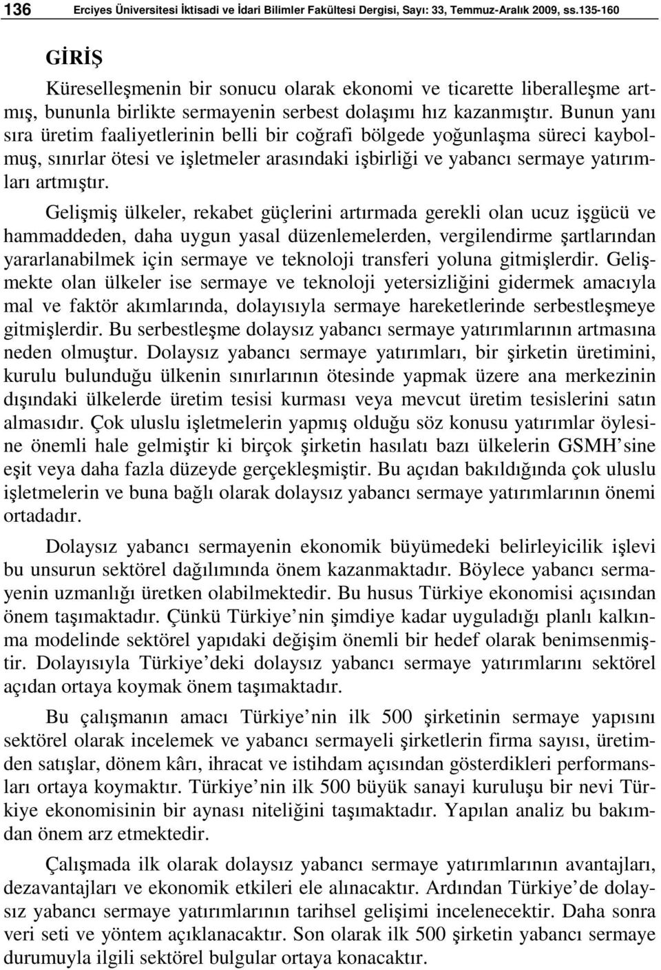 Bunun yanı sıra üretim faaliyetlerinin belli bir coğrafi bölgede yoğunlaşma süreci kaybolmuş, sınırlar ötesi ve işletmeler arasındaki işbirliği ve yabancı sermaye yatırımları artmıştır.