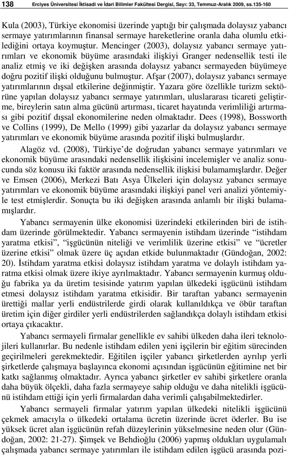 Mencinger (2003), dolaysız yabancı sermaye yatırımları ve ekonomik büyüme arasındaki ilişkiyi Granger nedensellik testi ile analiz etmiş ve iki değişken arasında dolaysız yabancı sermayeden büyümeye