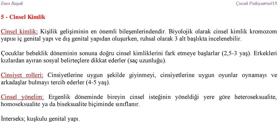 Çocuklar bebeklik döneminin sonuna doğru cinsel kimliklerini fark etmeye başlarlar (2,5-3 yaş). Erkekleri kızlardan ayıran sosyal belirteçlere dikkat ederler (saç uzunluğu).