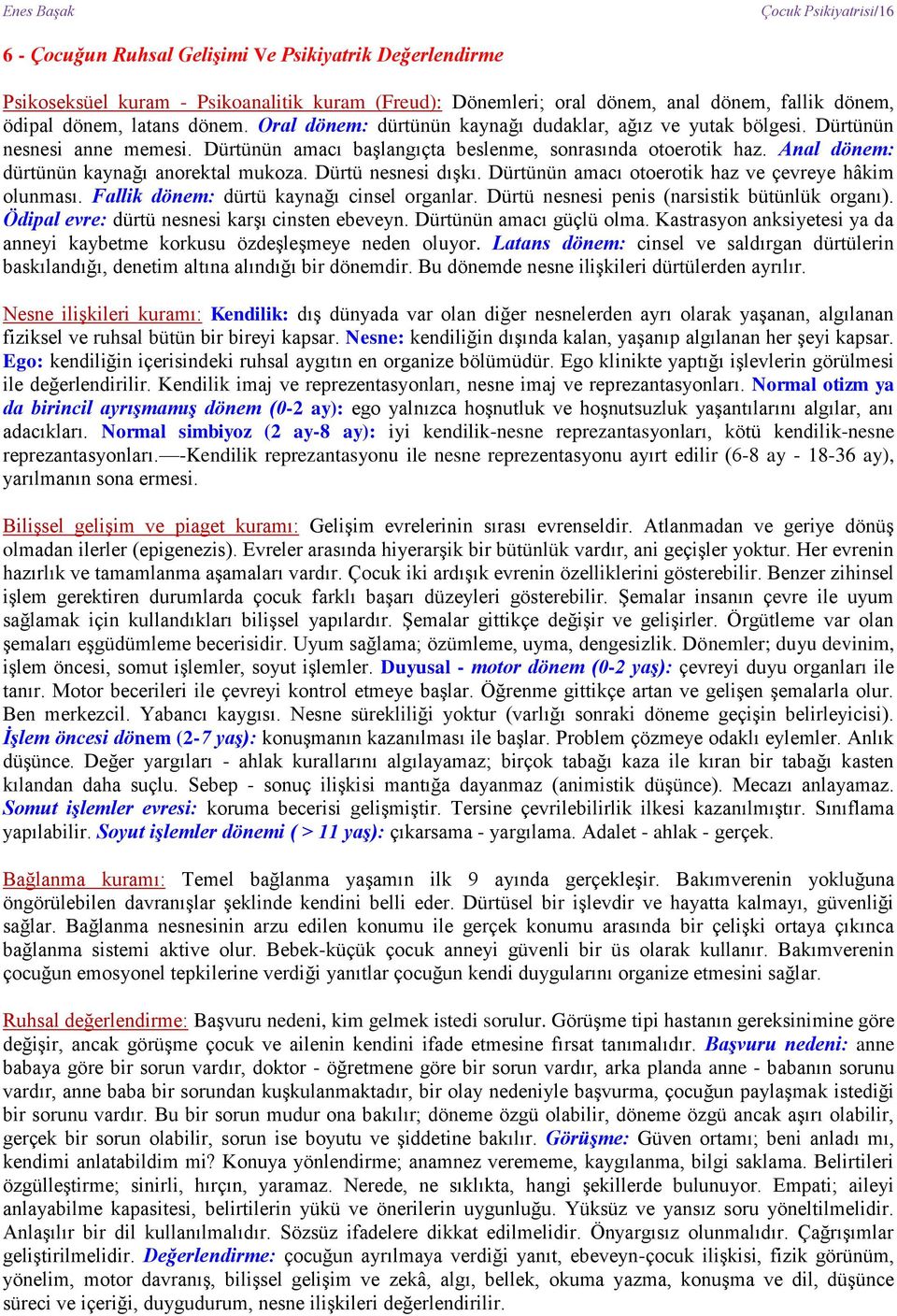 Anal dönem: dürtünün kaynağı anorektal mukoza. Dürtü nesnesi dışkı. Dürtünün amacı otoerotik haz ve çevreye hâkim olunması. Fallik dönem: dürtü kaynağı cinsel organlar.