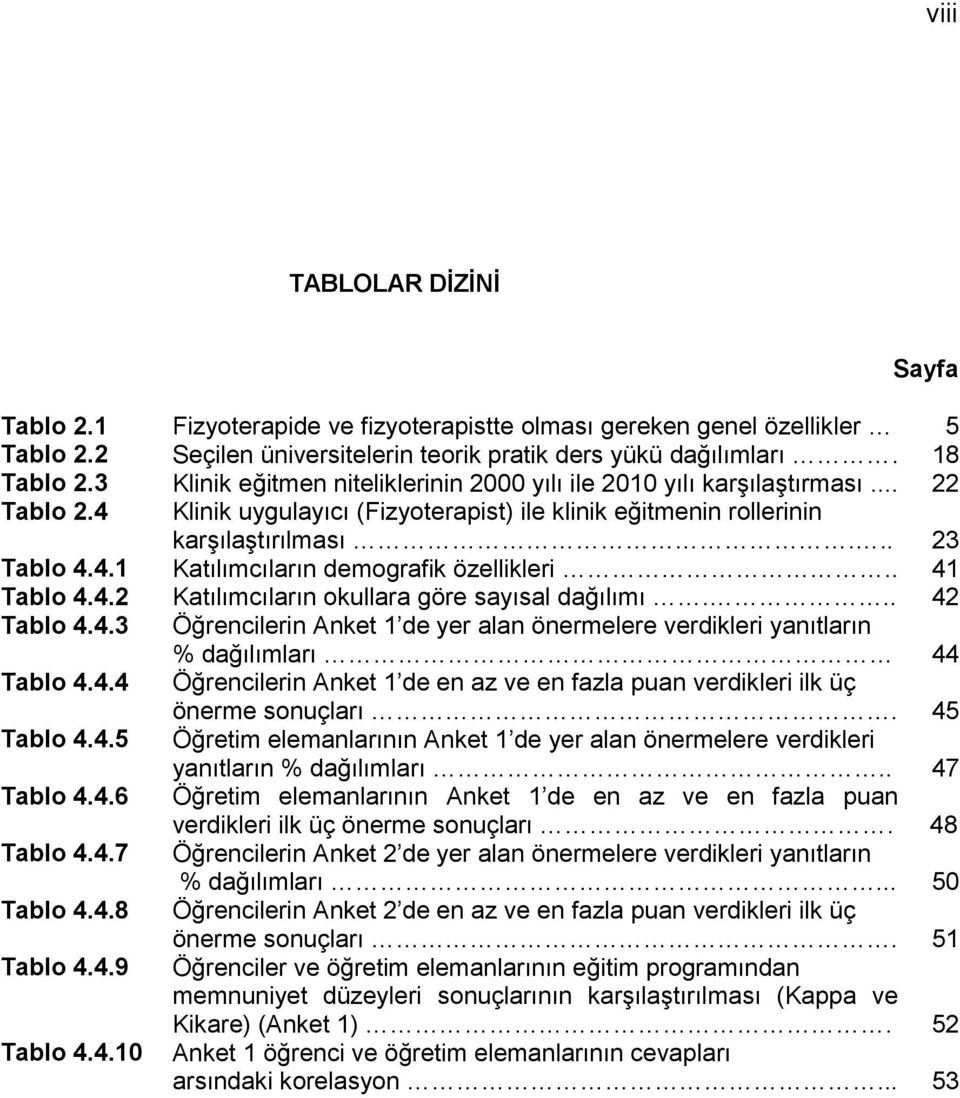 . 41 Tablo 4.4.2 Katılımcıların okullara göre sayısal dağılımı... 42 Tablo 4.4.3 Öğrencilerin Anket 1 de yer alan önermelere verdikleri yanıtların % dağılımları 44 Tablo 4.4.4 Öğrencilerin Anket 1 de en az ve en fazla puan verdikleri ilk üç önerme sonuçları.