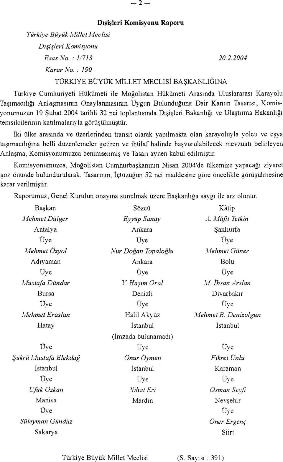 Kanun Tasarısı, Komisyonumuzun 19 Şubat 2004 tarihli 32 nci toplantısında Dışişleri Bakanlığı ve Ulaştırma Bakanlığı temsilcilerinin katılmalarıyla görüşülmüştür.