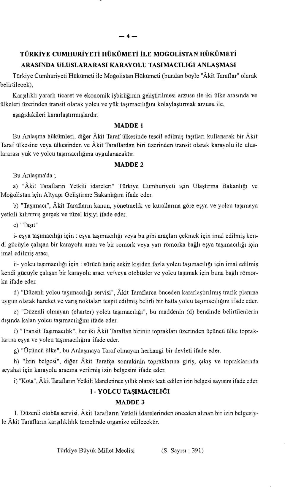 ile, aşağıdakileri kararlaştırmışlardır: MADDE 1 Bu Anlaşma hükümleri, diğer Âkit Taraf ülkesinde tescil edilmiş taşıtları kullanarak bir Âkit Taraf ülkesine veya ülkesinden ve Âkit Taraflardan biri