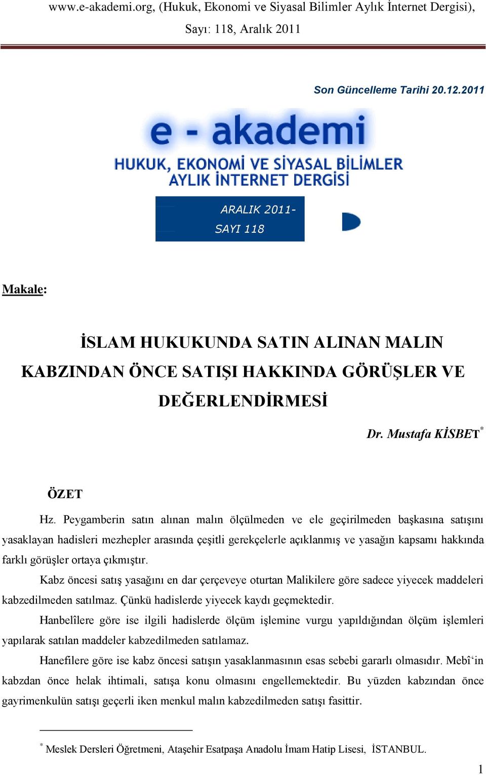 ortaya çıkmıştır. Kabz öncesi satış yasağını en dar çerçeveye oturtan Malikilere göre sadece yiyecek maddeleri kabzedilmeden satılmaz. Çünkü hadislerde yiyecek kaydı geçmektedir.