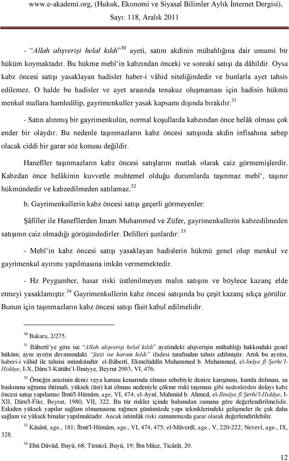 O halde bu hadisler ve ayet arasında tenakuz oluşmaması için hadisin hükmü menkul mallara hamledilip, gayrimenkuller yasak kapsamı dışında bırakılır.