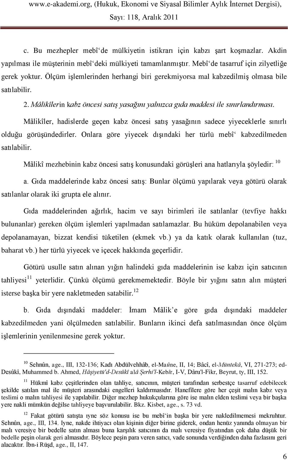 Mâlikîler, hadislerde geçen kabz öncesi satış yasağının sadece yiyeceklerle sınırlı olduğu görüşündedirler. Onlara göre yiyecek dışındaki her türlü mebî kabzedilmeden satılabilir.