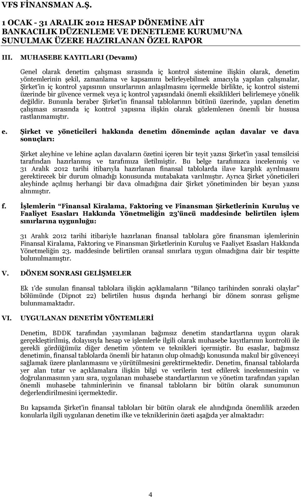 yönelik değildir. Bununla beraber Şirket in finansal tablolarının bütünü üzerinde, yapılan denetim çalışması sırasında iç kontrol yapısına ilişkin olarak gözlemlenen önemli bir hususa rastlanmamıştır.