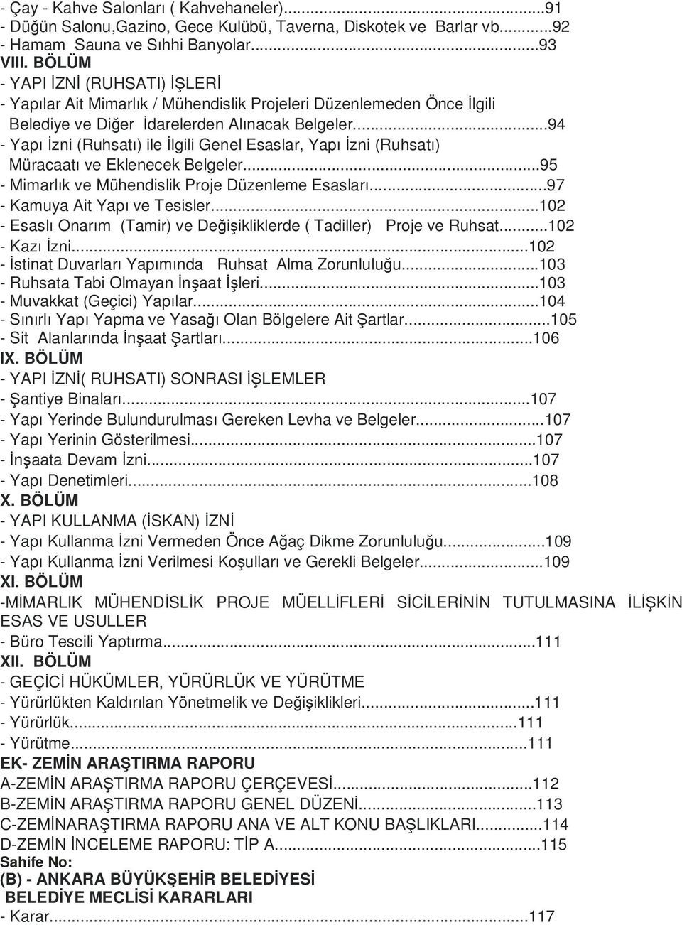 ..94 - Yapı İzni (Ruhsatı) ile İlgili Genel Esaslar, Yapı İzni (Ruhsatı) Müracaatı ve Eklenecek Belgeler...95 - Mimarlık ve Mühendislik Proje Düzenleme Esasları...97 - Kamuya Ait Yapı ve Tesisler.