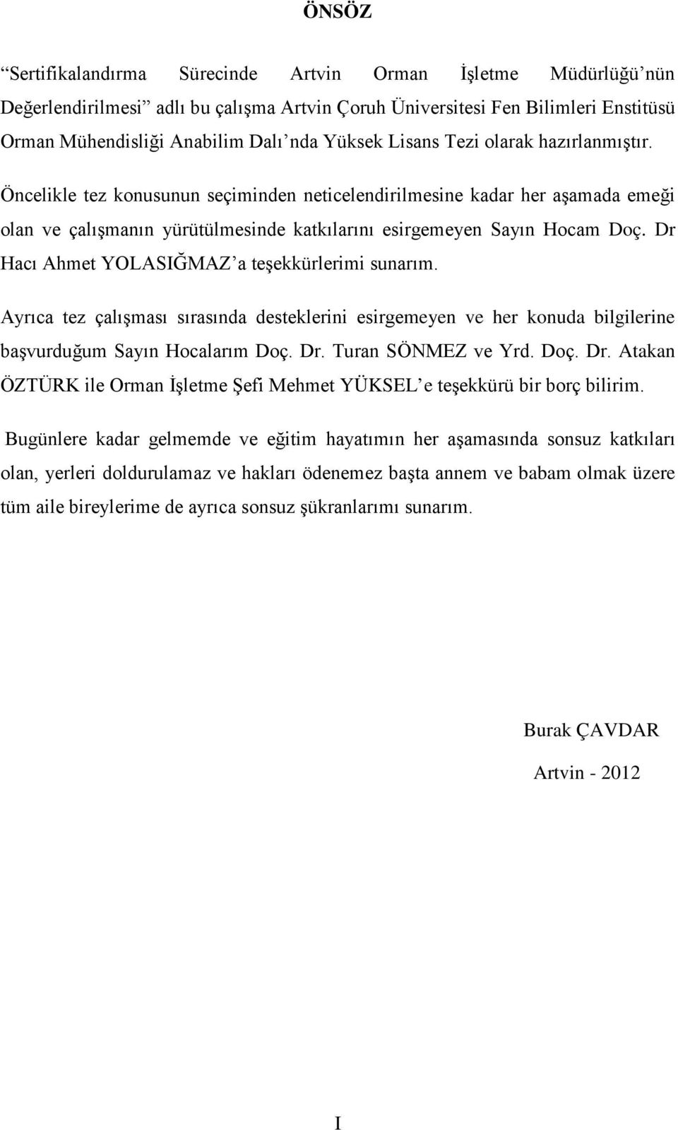 Dr Hacı Ahmet YOLASIĞMAZ a teşekkürlerimi sunarım. Ayrıca tez çalışması sırasında desteklerini esirgemeyen ve her konuda bilgilerine başvurduğum Sayın Hocalarım Doç. Dr.