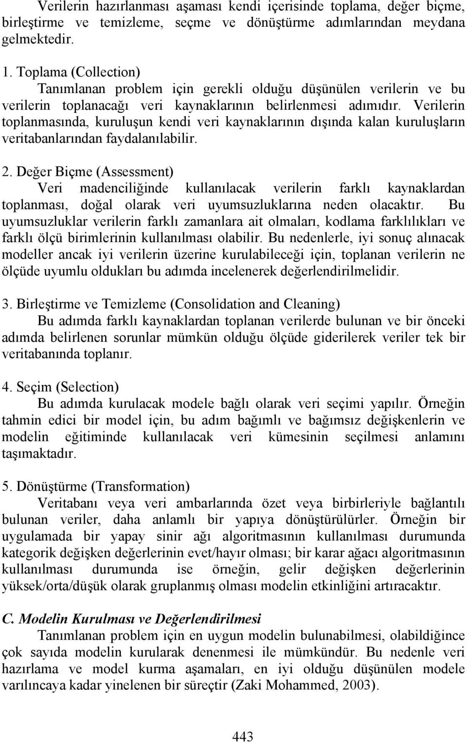 Verilerin toplanmasında, kuruluşun kendi veri kaynaklarının dışında kalan kuruluşların veritabanlarından faydalanılabilir. 2.