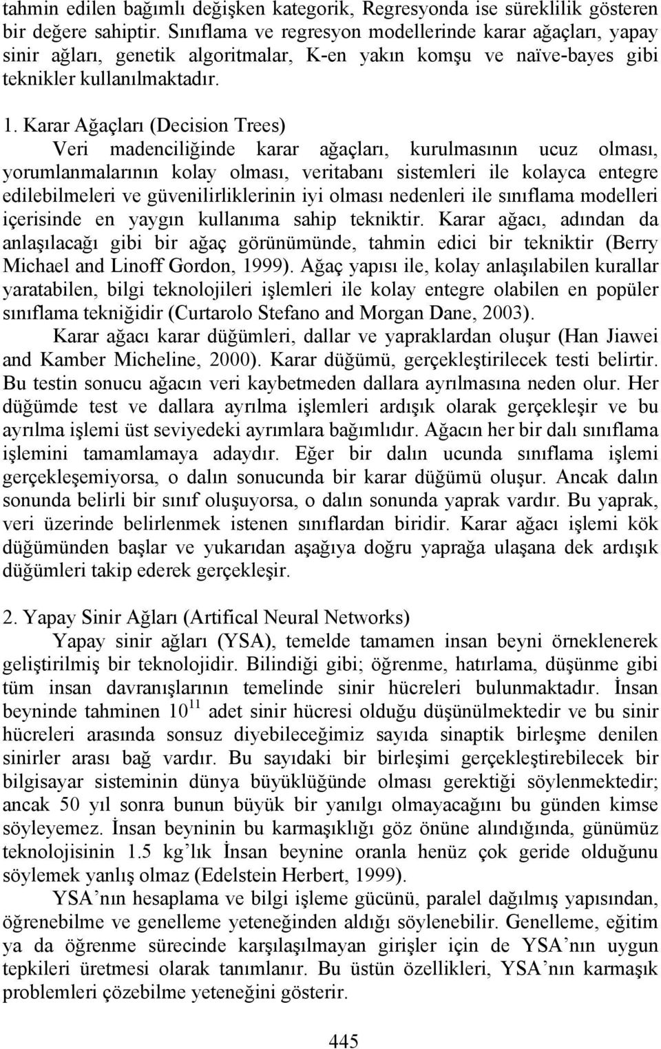 Karar Ağaçları (Decision Trees) Veri madenciliğinde karar ağaçları, kurulmasının ucuz olması, yorumlanmalarının kolay olması, veritabanı sistemleri ile kolayca entegre edilebilmeleri ve