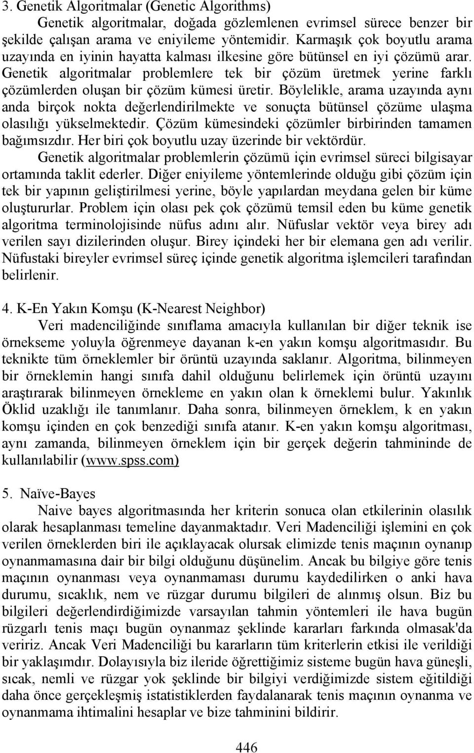 Genetik algoritmalar problemlere tek bir çözüm üretmek yerine farklı çözümlerden oluşan bir çözüm kümesi üretir.