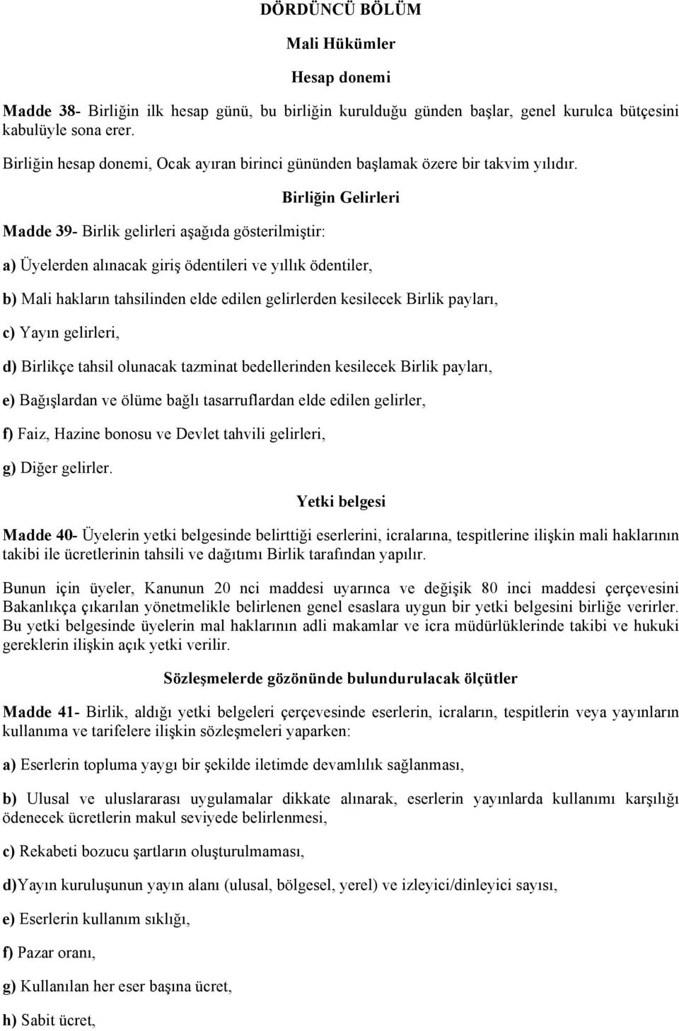 Madde 39- Birlik gelirleri aşağıda gösterilmiştir: Birliğin Gelirleri a) Üyelerden alınacak giriş ödentileri ve yıllık ödentiler, b) Mali hakların tahsilinden elde edilen gelirlerden kesilecek Birlik