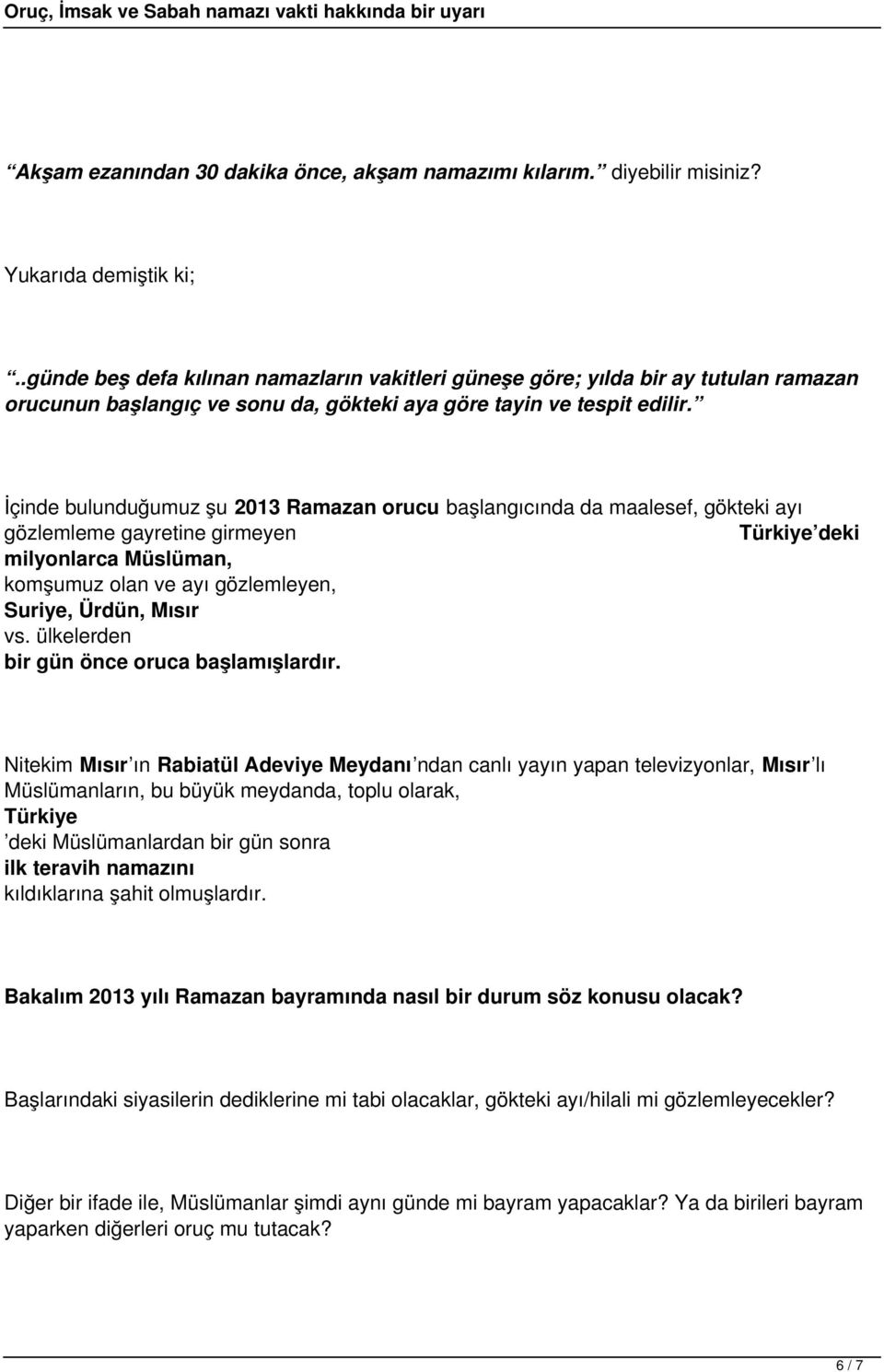 İçinde bulunduğumuz şu 2013 Ramazan orucu başlangıcında da maalesef, gökteki ayı gözlemleme gayretine girmeyen Türkiye deki milyonlarca Müslüman, komşumuz olan ve ayı gözlemleyen, Suriye, Ürdün,