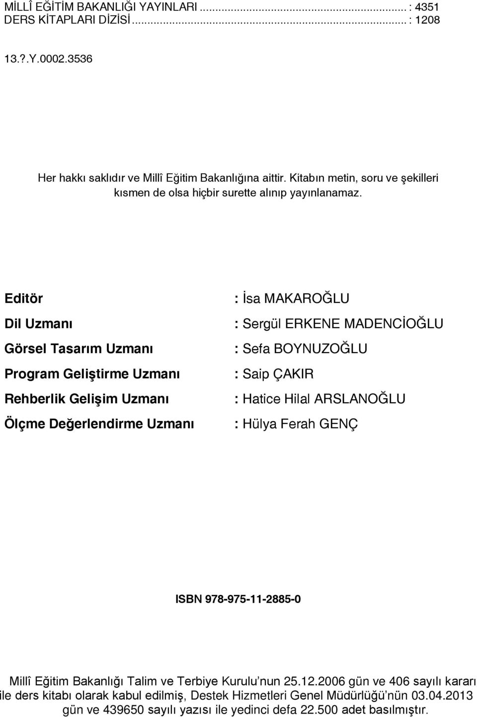 Editör Dil Uzmanı Görsel Tasarım Uzmanı Program Geliştirme Uzmanı Rehberlik Gelişim Uzmanı Ölçme Değerlendirme Uzmanı : İsa MAKAROĞLU : Sergül ERKENE MADENCİOĞLU : Sefa BOYNUZOĞLU :