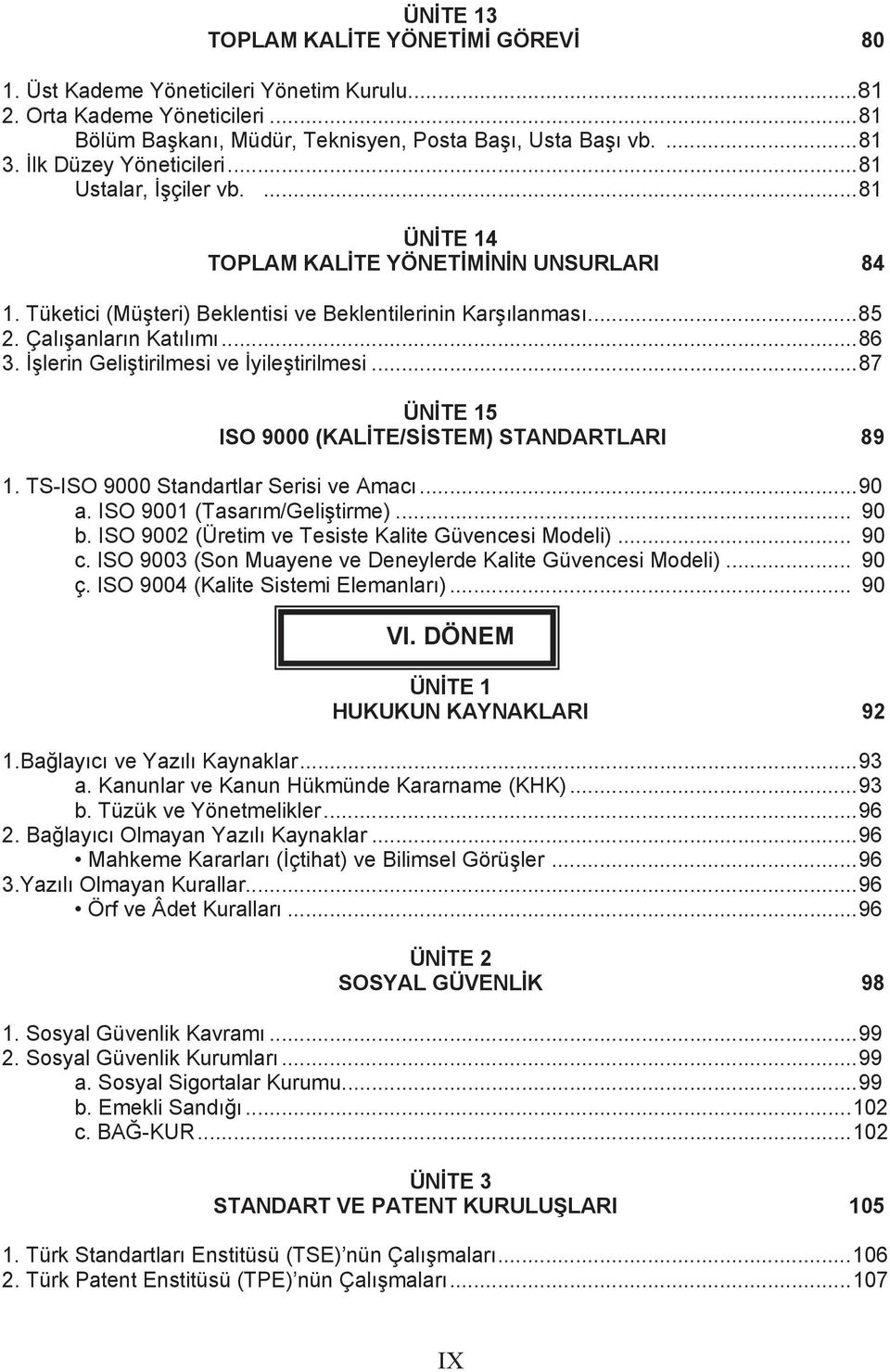 ..86 3. İşlerin Geliştirilmesi ve İyileştirilmesi...87 ÜNİTE 15 ISO 9000 (KALİTE/SİSTEM) STANDARTLARI 89 1. TS-ISO 9000 Standartlar Serisi ve Amacı...90 a. ISO 9001 (Tasarım/Geliştirme)... 90 b.