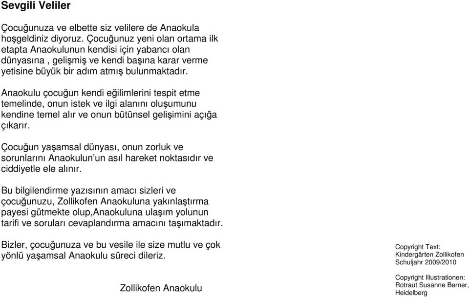 Anaokulu çocuğun kendi eğilimlerini tespit etme temelinde, onun istek ve ilgi alanını oluşumunu kendine temel alır ve onun bütünsel gelişimini açığa çıkarır.