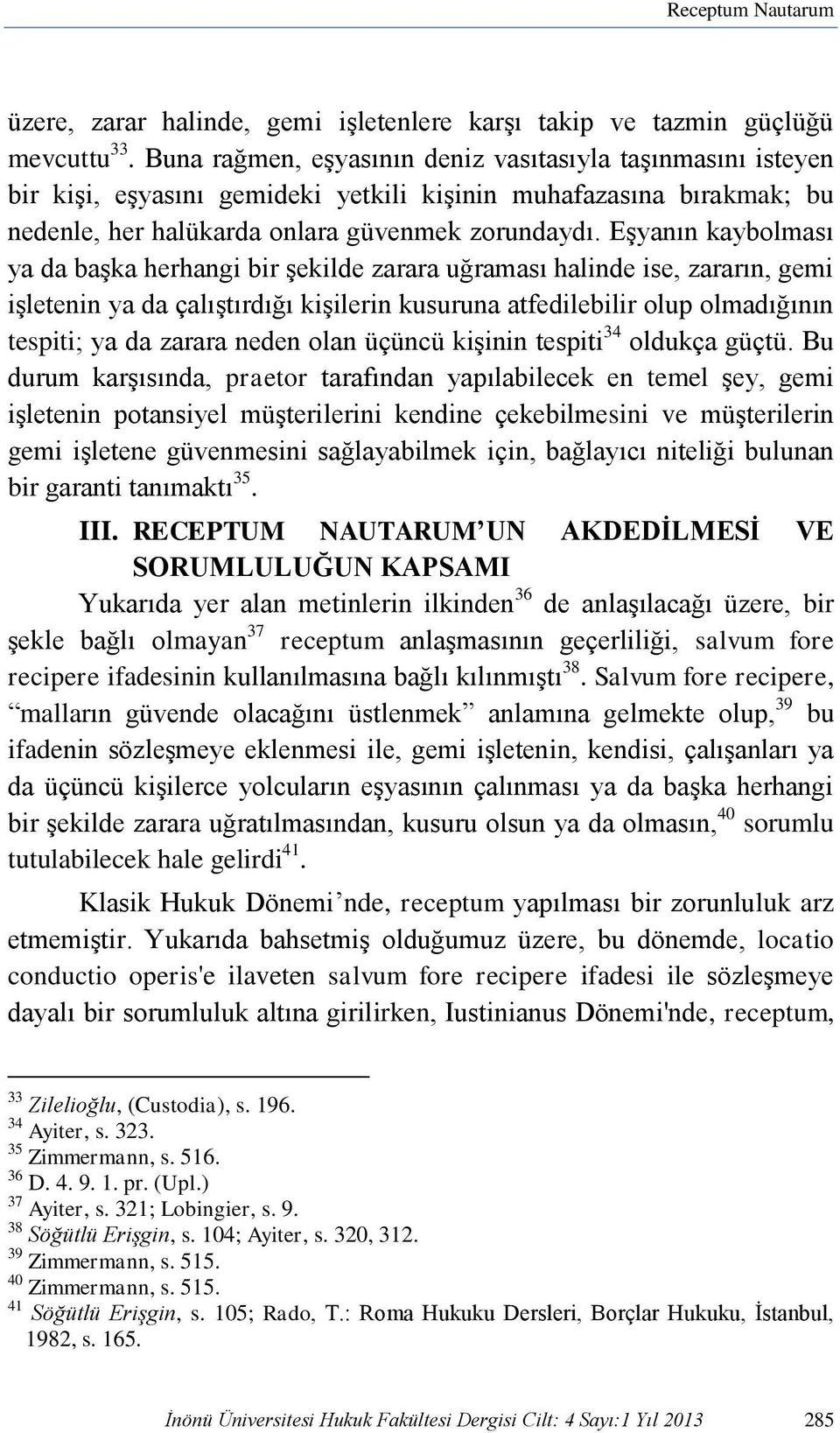 Eşyanın kaybolması ya da başka herhangi bir şekilde zarara uğraması halinde ise, zararın, gemi işletenin ya da çalıştırdığı kişilerin kusuruna atfedilebilir olup olmadığının tespiti; ya da zarara