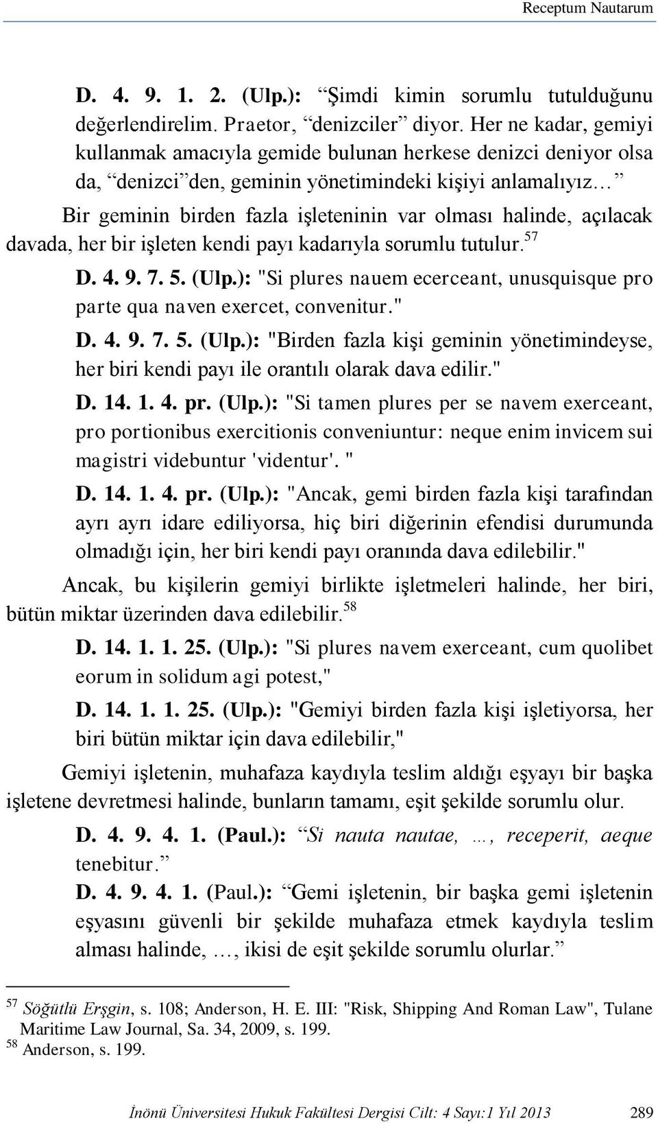 açılacak davada, her bir işleten kendi payı kadarıyla sorumlu tutulur. 57 D. 4. 9. 7. 5. (Ulp.): "Si plures nauem ecerceant, unusquisque pro parte qua naven exercet, convenitur." D. 4. 9. 7. 5. (Ulp.): "Birden fazla kişi geminin yönetimindeyse, her biri kendi payı ile orantılı olarak dava edilir.