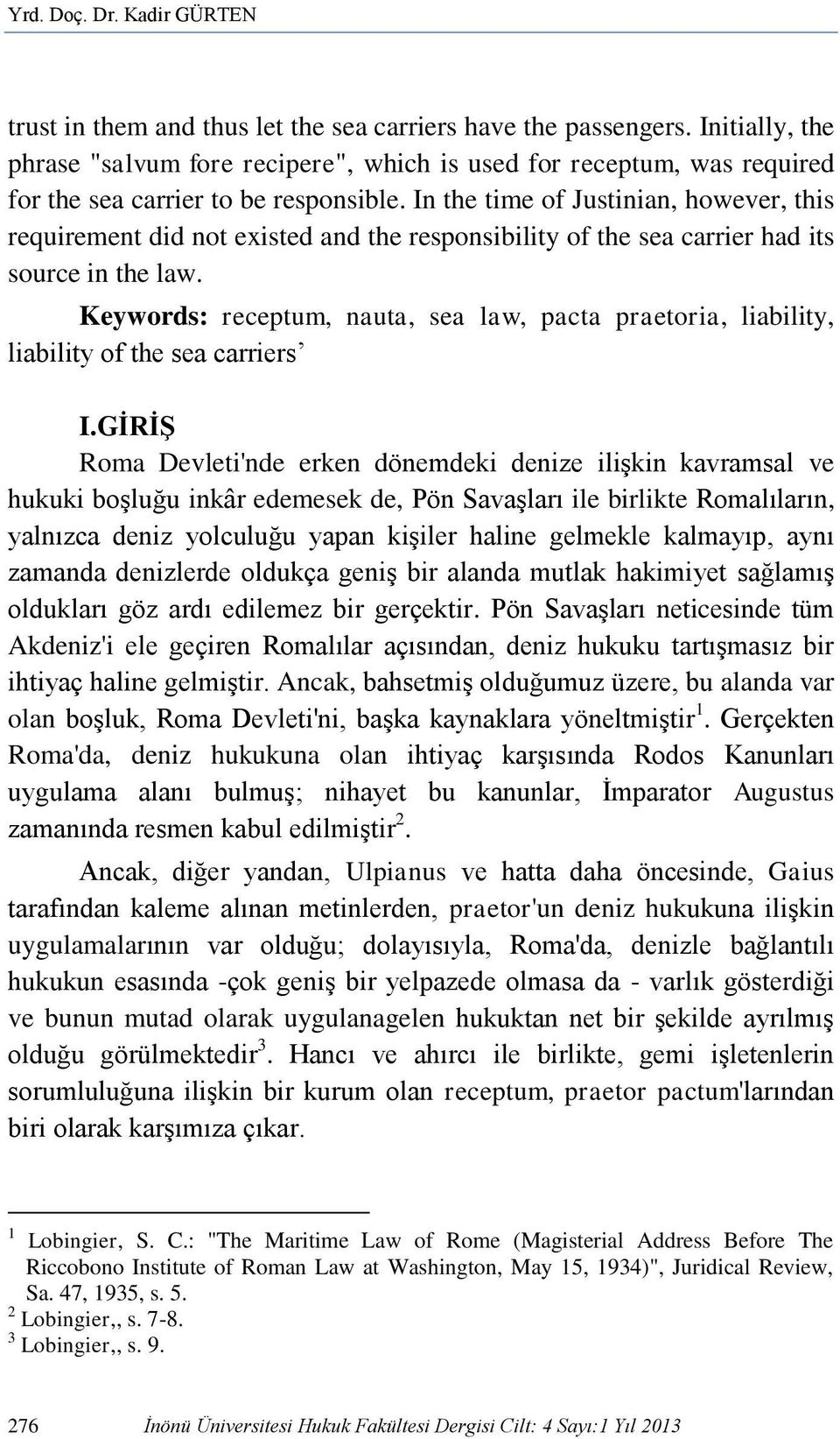 In the time of Justinian, however, this requirement did not existed and the responsibility of the sea carrier had its source in the law.