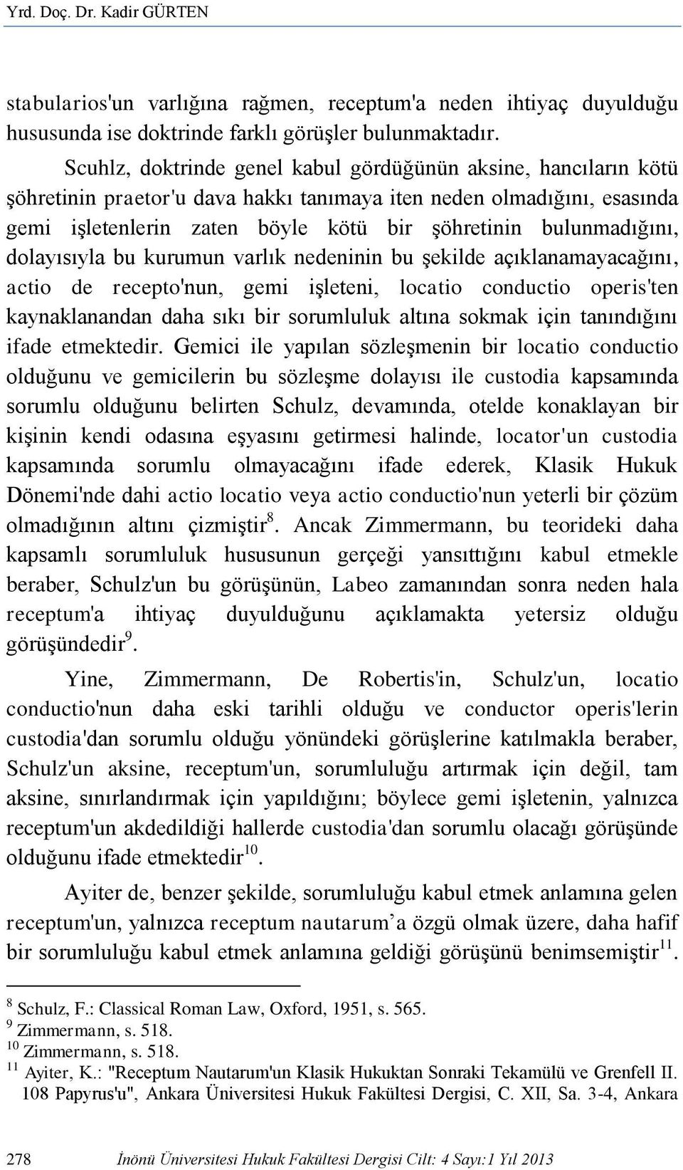 bulunmadığını, dolayısıyla bu kurumun varlık nedeninin bu şekilde açıklanamayacağını, actio de recepto'nun, gemi işleteni, locatio conductio operis'ten kaynaklanandan daha sıkı bir sorumluluk altına