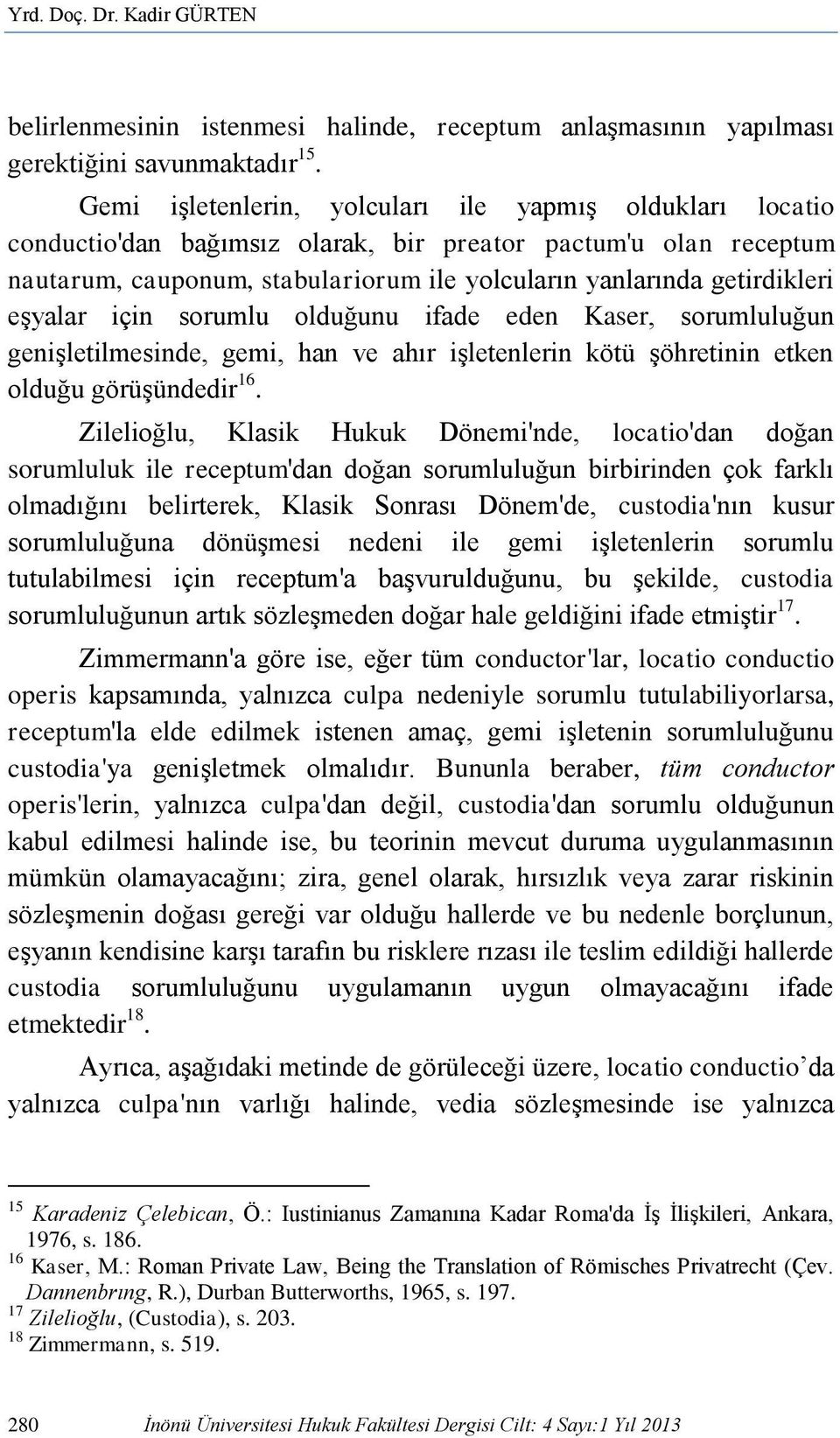 eşyalar için sorumlu olduğunu ifade eden Kaser, sorumluluğun genişletilmesinde, gemi, han ve ahır işletenlerin kötü şöhretinin etken olduğu görüşündedir 16.