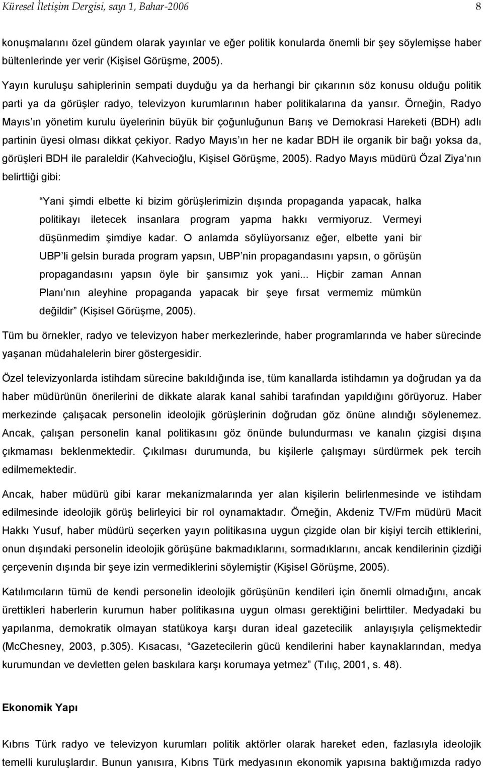 Örneğin, Radyo Mayıs ın yönetim kurulu üyelerinin büyük bir çoğunluğunun Barış ve Demokrasi Hareketi (BDH) adlı partinin üyesi olması dikkat çekiyor.