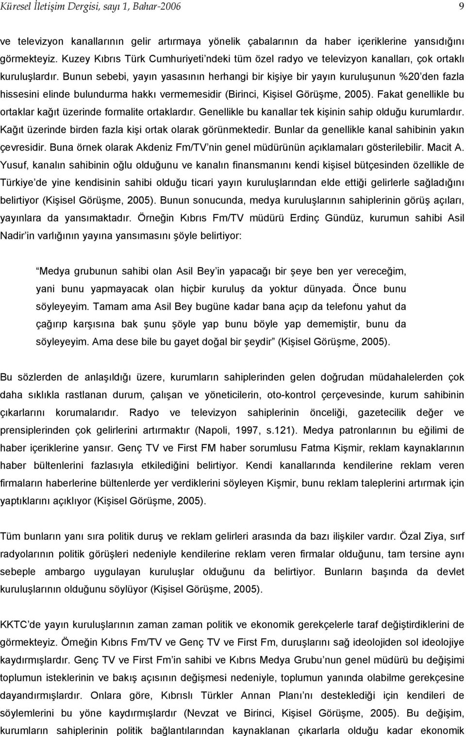 Bunun sebebi, yayın yasasının herhangi bir kişiye bir yayın kuruluşunun %20 den fazla hissesini elinde bulundurma hakkı vermemesidir (Birinci, Kişisel Görüşme, 2005).