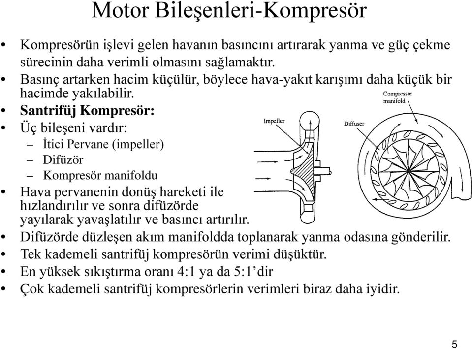 Santrifüj Kompresör: Üç bileşeni vardır: İtici Pervane (impeller) Difüzör Kompresör manifoldu Hava pervanenin donüş hareketi ile hızlandırılır ve sonra difüzörde