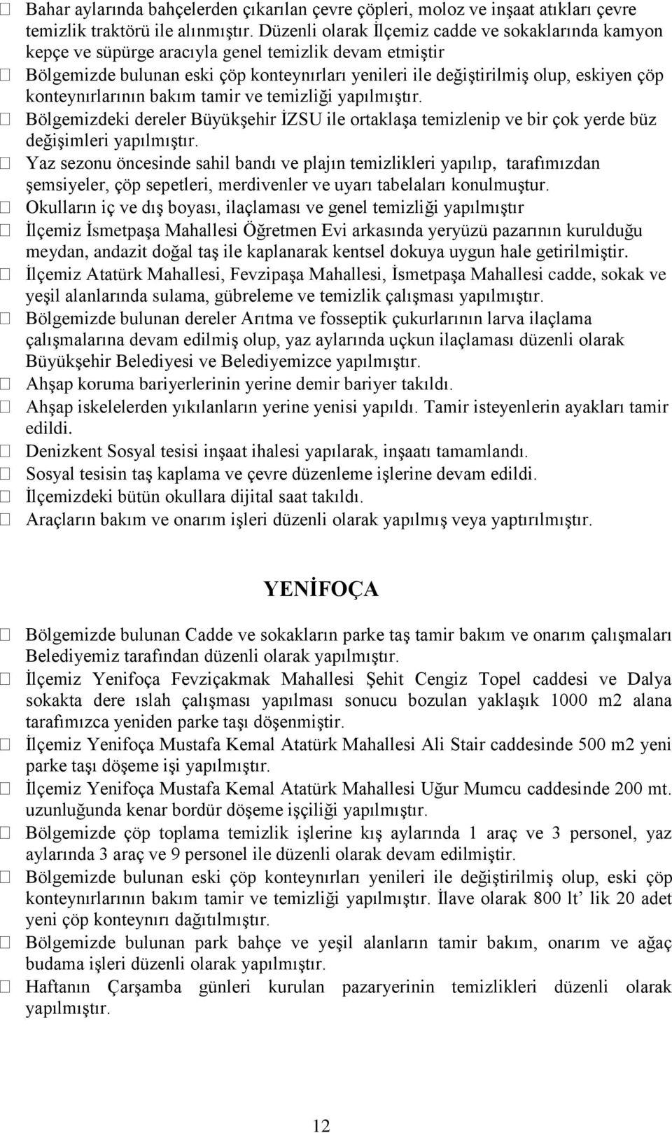 konteynırlarının bakım tamir ve temizliği yapılmıştır. Bölgemizdeki dereler Büyükşehir İZSU ile ortaklaşa temizlenip ve bir çok yerde büz değişimleri yapılmıştır.