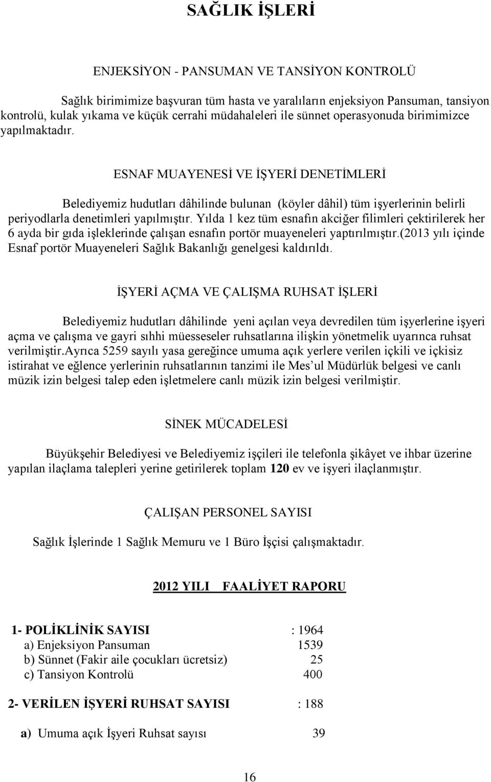 ESNAF MUAYENESİ VE İŞYERİ DENETİMLERİ Belediyemiz hudutları dâhilinde bulunan (köyler dâhil) tüm işyerlerinin belirli periyodlarla denetimleri yapılmıştır.