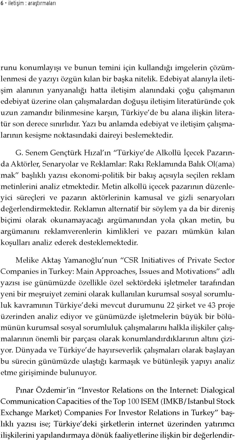 Türkiye de bu alana ilişkin literatür son derece sınırlıdır. Yazı bu anlamda edebiyat ve iletişim çalışmalarının kesişme noktasındaki daireyi beslemektedir. G.