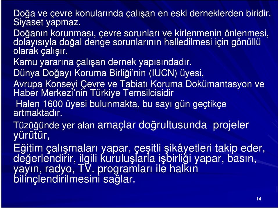 Dünya Doğayı Koruma Birliği nin (IUCN) üyesi, Avrupa Konseyi Çevre ve Tabiatı Koruma Dokümantasyon ve Haber Merkezi nin Türkiye Temsilcisidir Halen 1600 üyesi bulunmakta, bu sayı gün