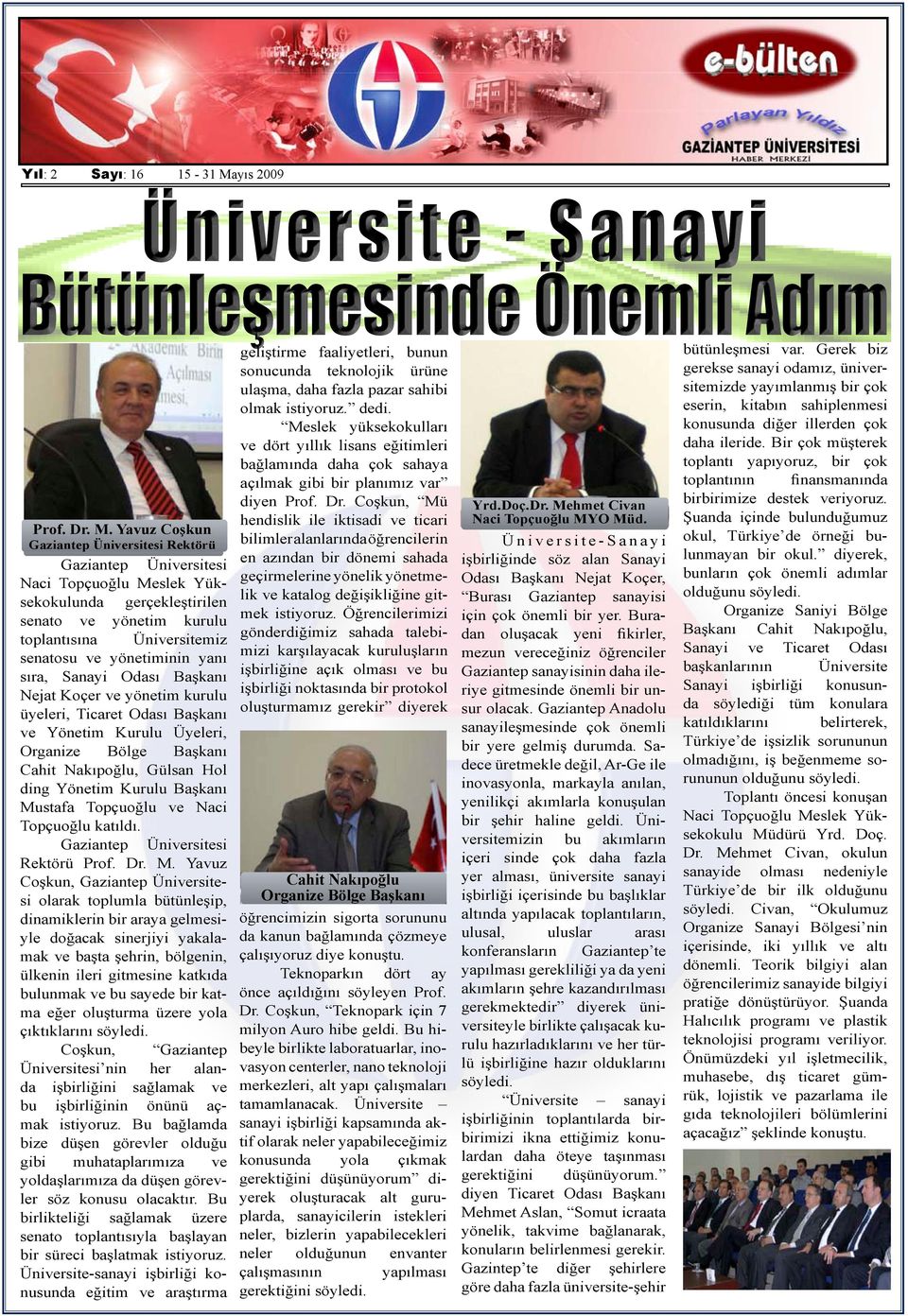 yönetim kurulu üyeleri, Ticaret Odası Başkanı ve Yönetim Kurulu Üyeleri, Organize Bölge Başkanı Cahit Nakıpoğlu, Gülsan Hol ding Yönetim Kurulu Başkanı Mustafa Topçuoğlu ve Naci Topçuoğlu katıldı.