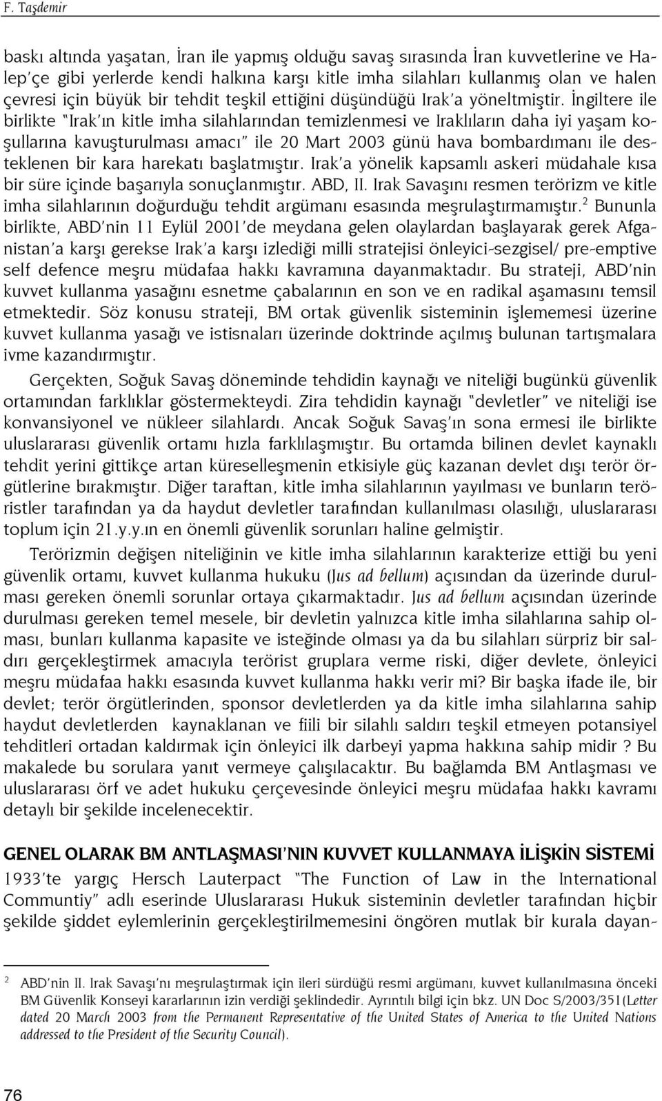 İngiltere ile birlikte Irak ın kitle imha silahlarından temizlenmesi ve Iraklıların daha iyi yaşam koşullarına kavuşturulması amacı ile 20 Mart 2003 günü hava bombardımanı ile desteklenen bir kara