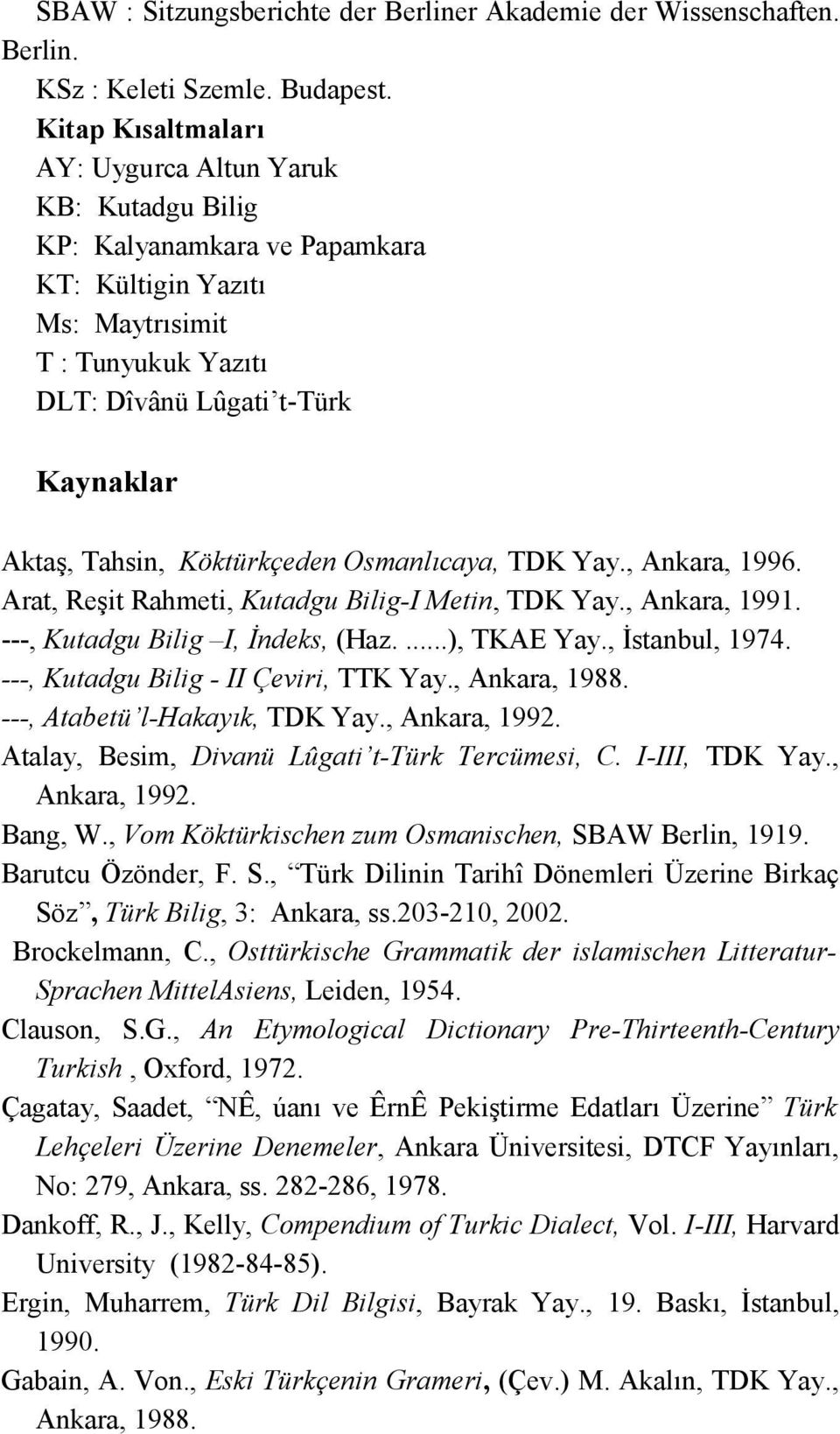 Köktürkçeden Osmanlıcaya, TDK Yay., Ankara, 1996. Arat, Reşit Rahmeti, Kutadgu Bilig-I Metin, TDK Yay., Ankara, 1991. ---, Kutadgu Bilig I, İndeks, (Haz....), TKAE Yay., İstanbul, 1974.