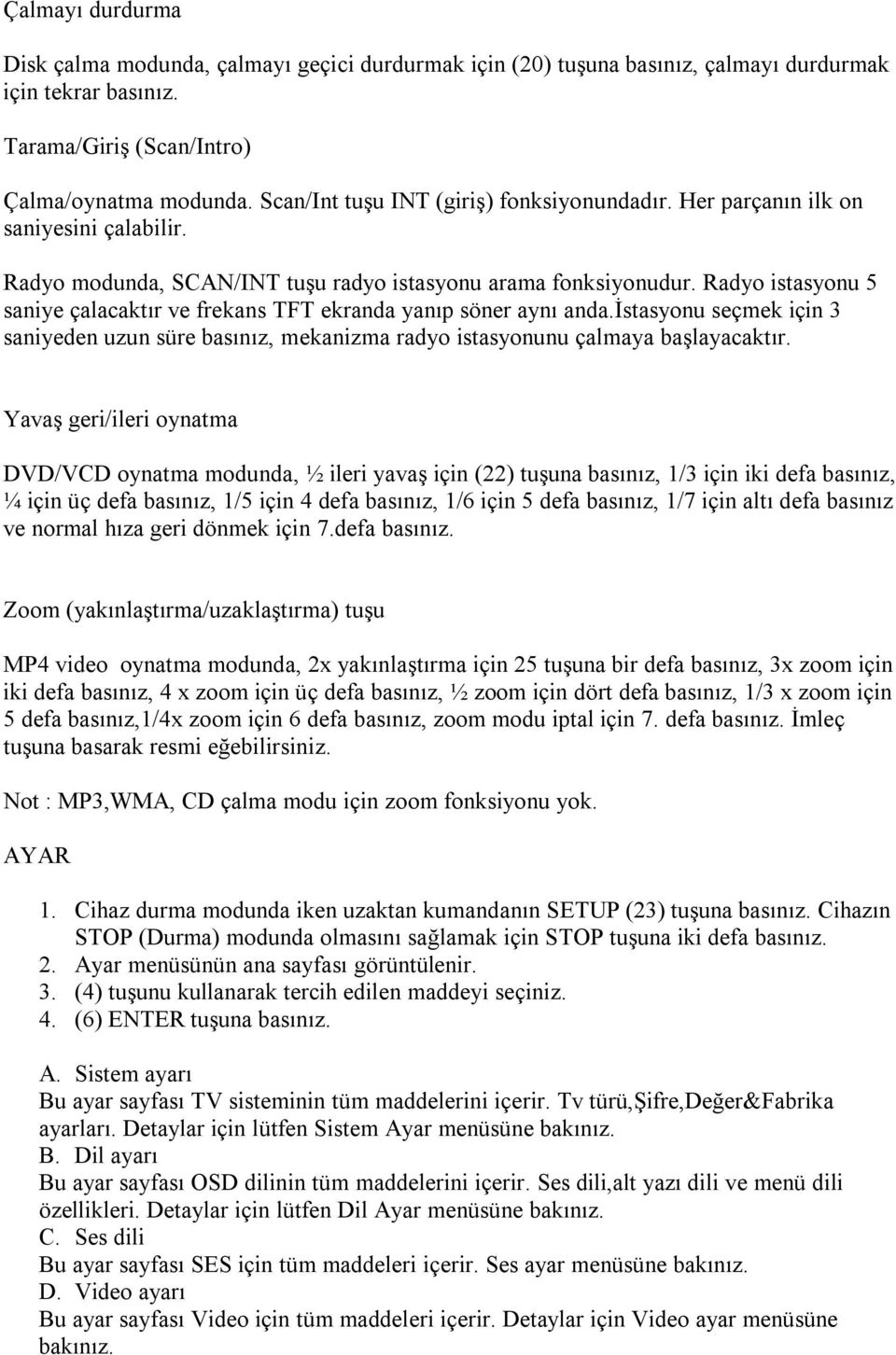 Radyo istasyonu 5 saniye çalacaktır ve frekans TFT ekranda yanıp söner aynı anda.istasyonu seçmek için 3 saniyeden uzun süre basınız, mekanizma radyo istasyonunu çalmaya başlayacaktır.