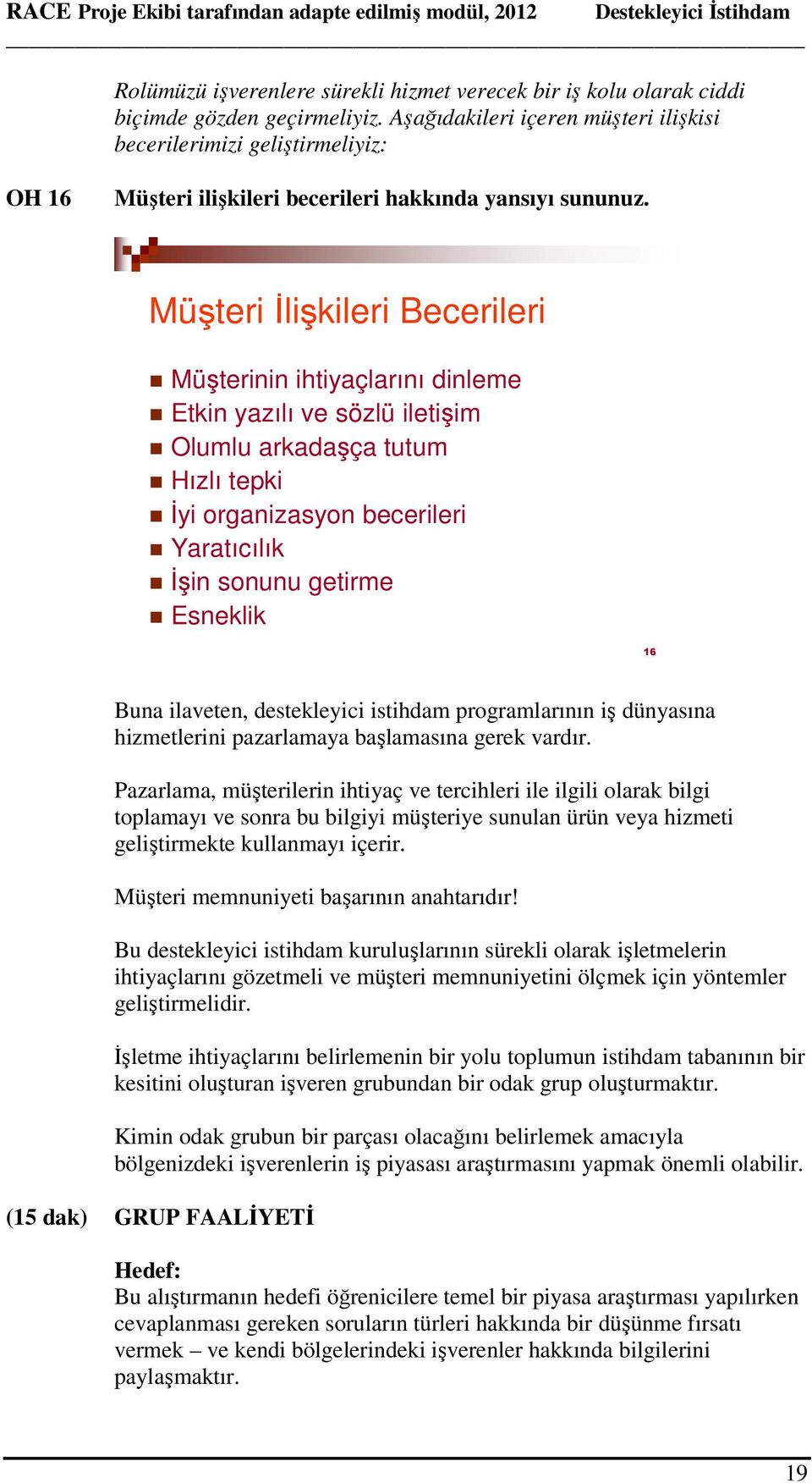 Müşteri İlişkileri Becerileri Müşterinin ihtiyaçlarını dinleme Etkin yazılı ve sözlü iletişim Olumlu arkadaşça tutum Hızlı tepki İyi organizasyon becerileri Yaratıcılık İşin sonunu getirme Esneklik