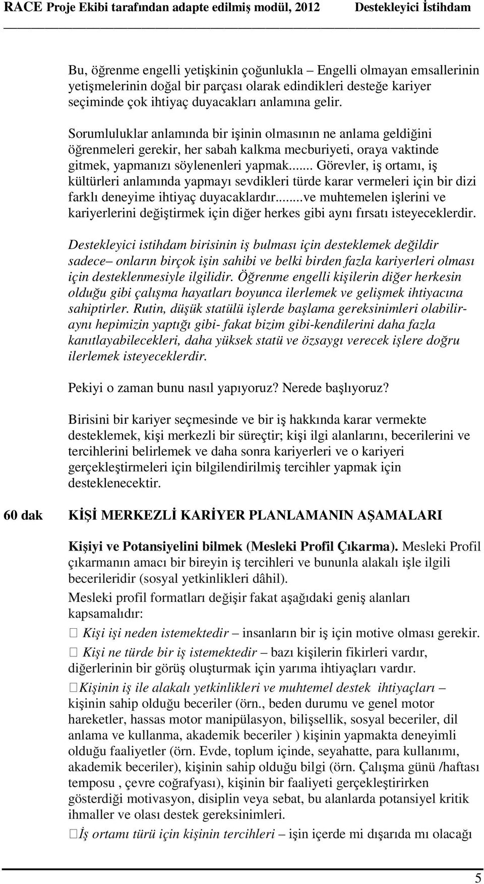 .. Görevler, iş ortamı, iş kültürleri anlamında yapmayı sevdikleri türde karar vermeleri için bir dizi farklı deneyime ihtiyaç duyacaklardır.